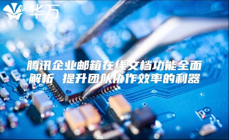 腾讯企业邮箱在线文档功能全面解析 提升团队协作效率的利器