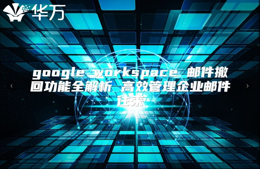 google workspace 邮件撤回功能全解析 高效管理企业邮件往来
