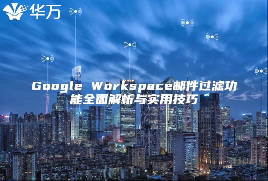 Google Workspace邮件过滤功能全面解析与实用技巧