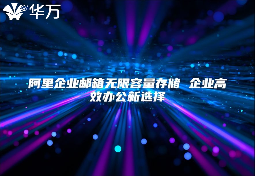阿里企业邮箱无限容量存储 企业高效办公新选择