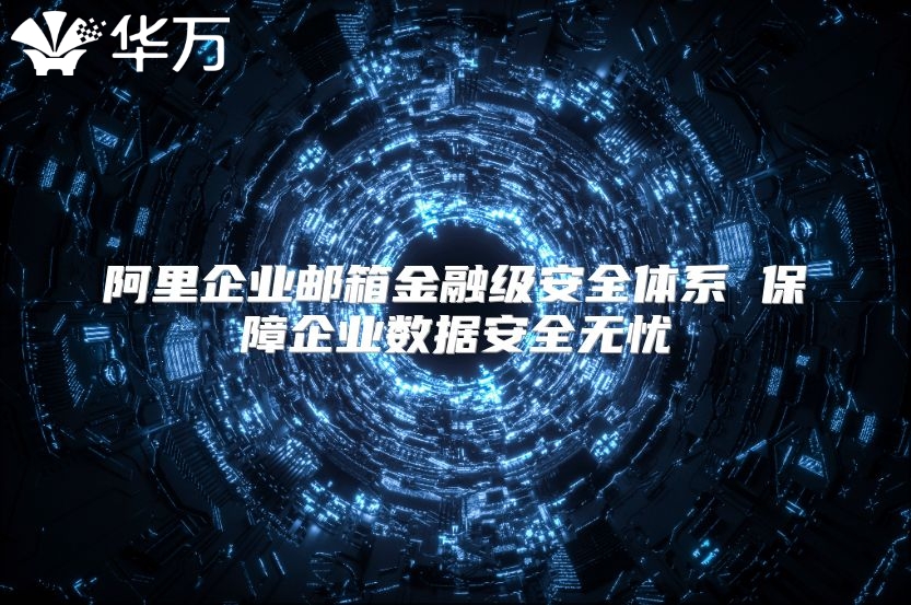 阿里企业邮箱金融级安全体系 保障企业数据安全无忧