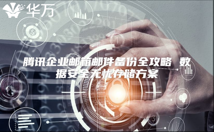 腾讯企业邮箱邮件备份全攻略 数据安全无忧存储方案