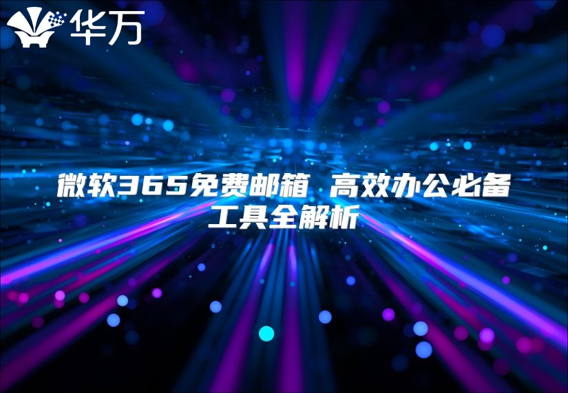 微软365免费邮箱 高效办公必备工具全解析