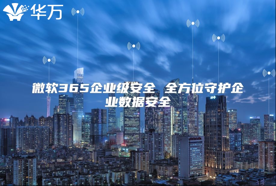 微软365企业级安全 全方位守护企业数据安全