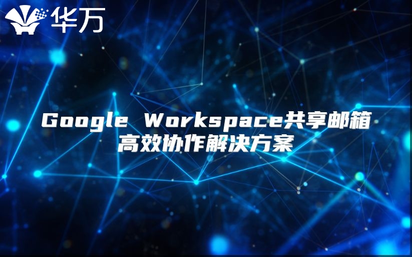 Google Workspace共享邮箱高效协作解决方案