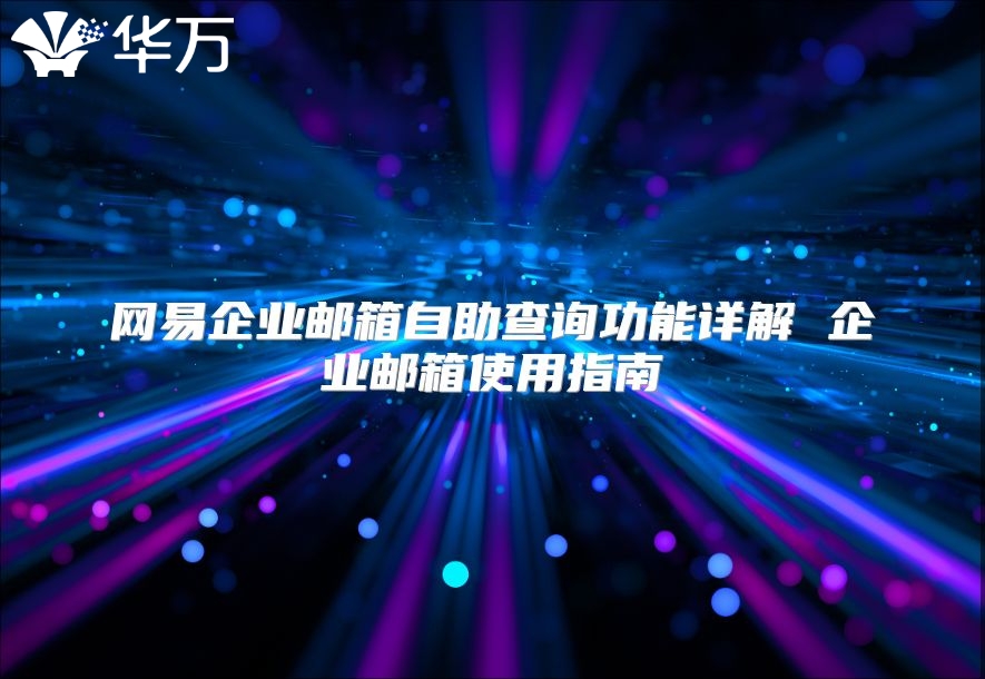 网易企业邮箱自助查询功能详解 企业邮箱使用指南