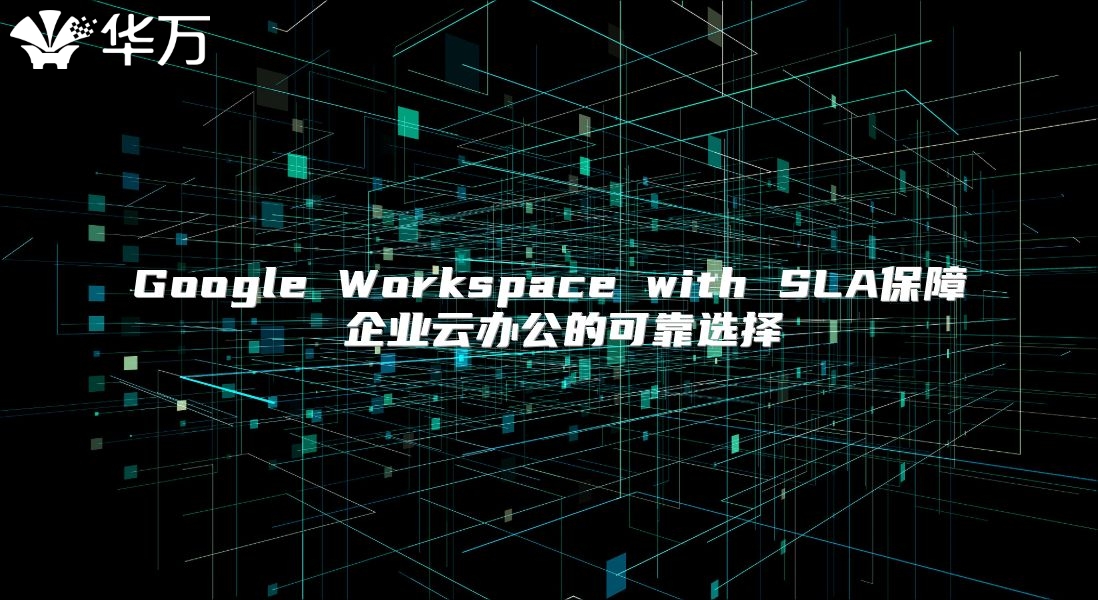 Google Workspace with SLA保障 企业云办公的可靠选择