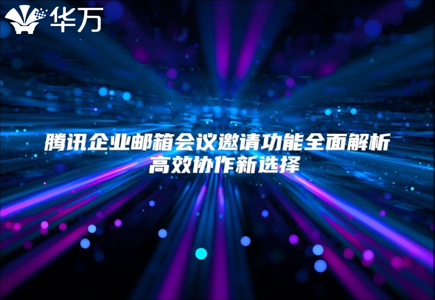 腾讯企业邮箱会议邀请功能全面解析 高效协作新选择