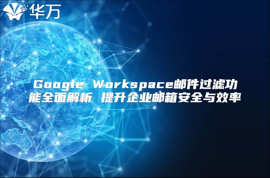 Google Workspace邮件过滤功能全面解析 提升企业邮箱安全与效率