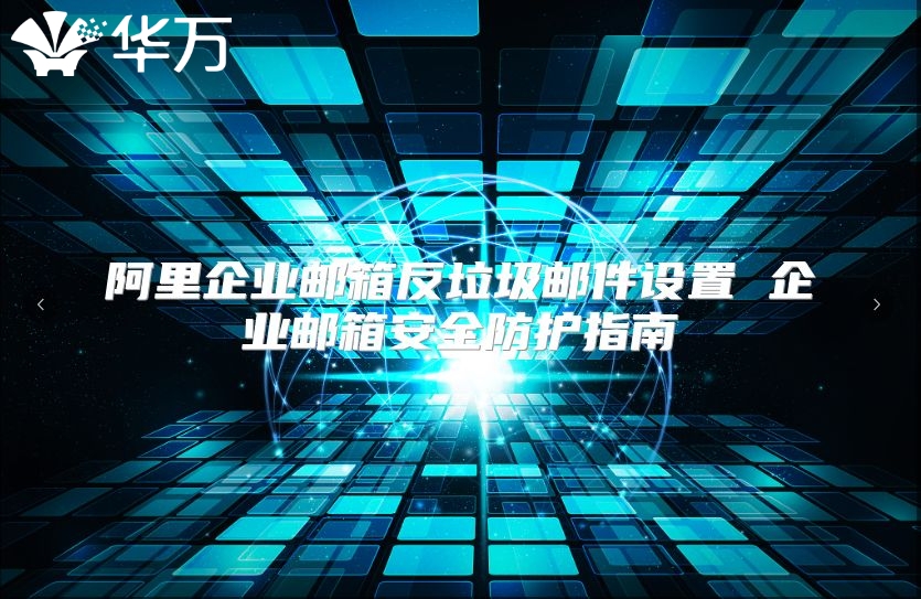 阿里企业邮箱反垃圾邮件设置 企业邮箱安全防护指南