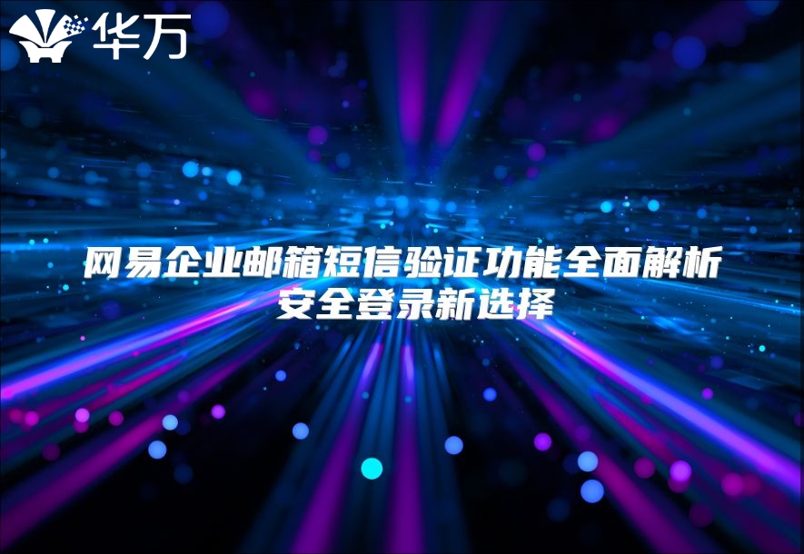 网易企业邮箱短信验证功能全面解析 安全登录新选择