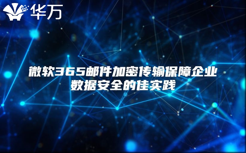 微软365邮件加密传输保障企业数据安全的佳实践