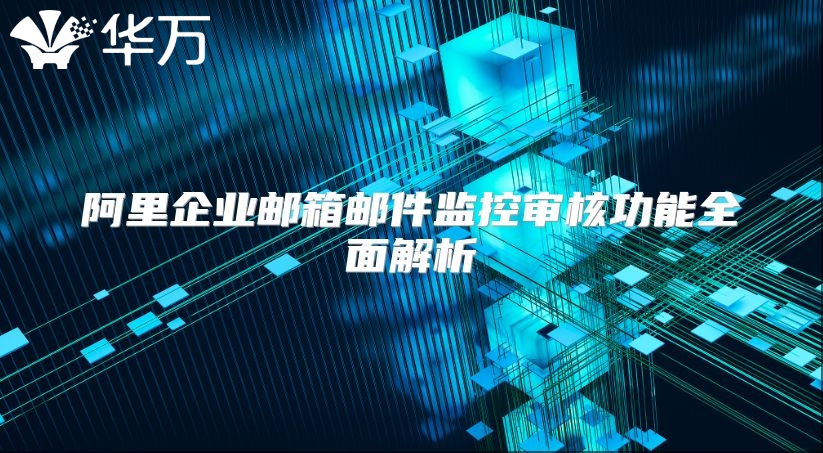 阿里企业邮箱邮件监控审核功能全面解析