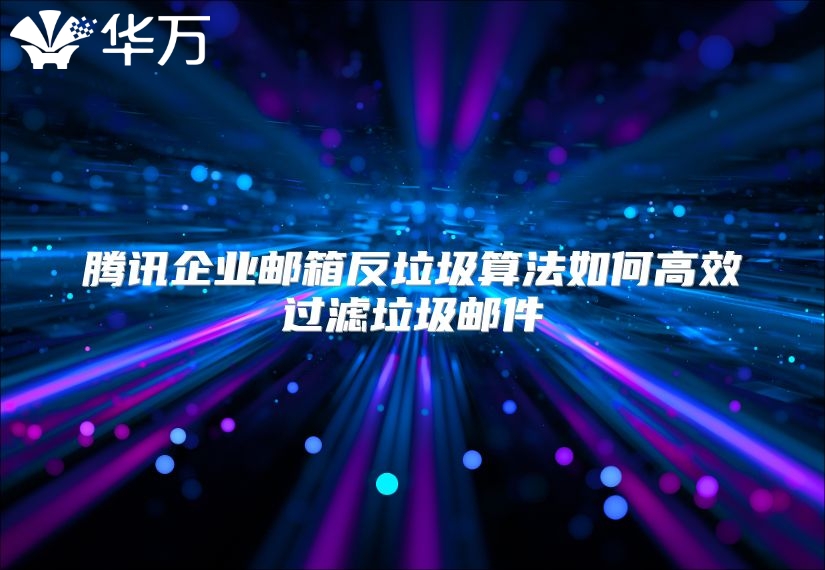 腾讯企业邮箱反垃圾算法如何高效过滤垃圾邮件
