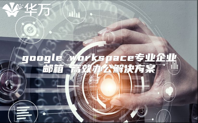 google workspace专业企业邮箱 高效办公解决方案