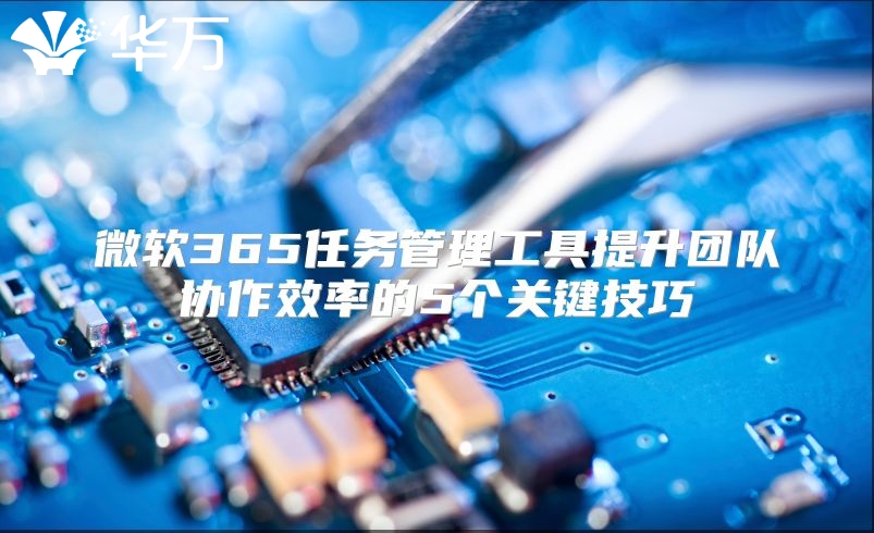 微软365任务管理工具提升团队协作效率的5个关键技巧
