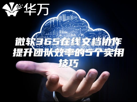 微软365在线文档协作提升团队效率的5个实用技巧