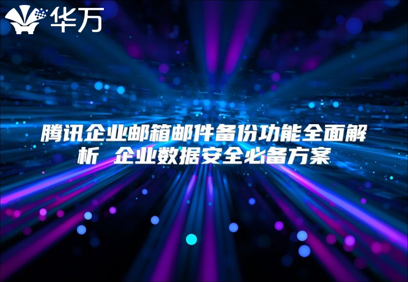腾讯企业邮箱邮件备份功能全面解析 企业数据安全必备方案