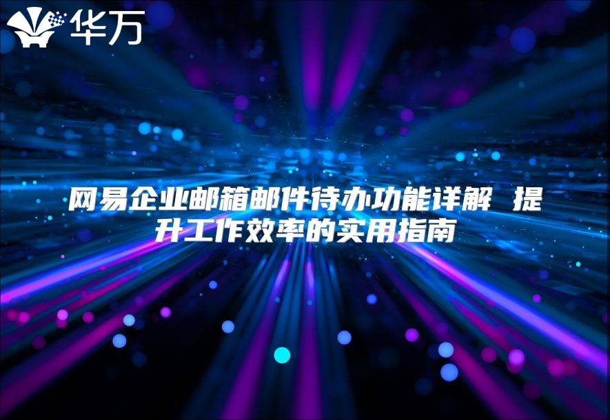 网易企业邮箱邮件待办功能详解 提升工作效率的实用指南