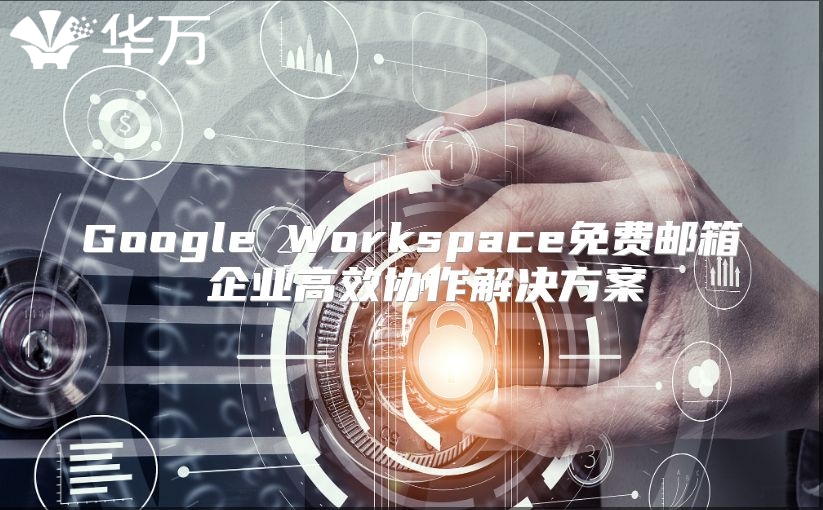 Google Workspace免费邮箱 企业高效协作解决方案