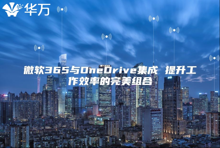 微软365与OneDrive集成 提升工作效率的完美组合