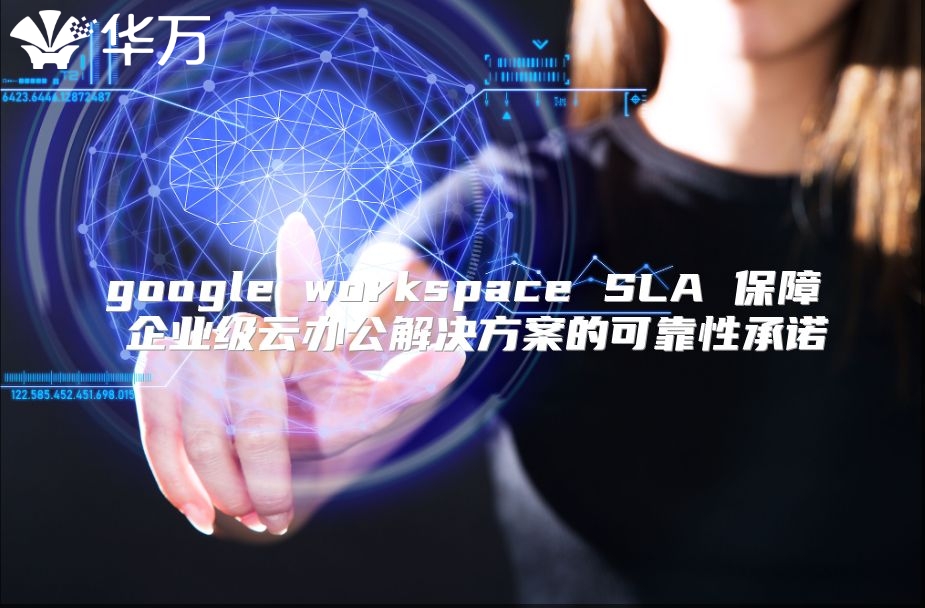 google workspace SLA 保障 企业级云办公解决方案的可靠性承诺