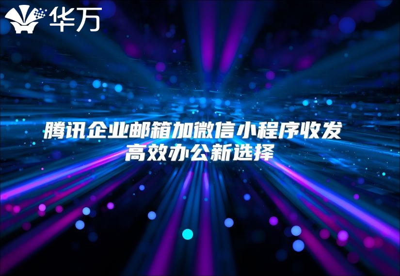 腾讯企业邮箱加微信小程序收发 高效办公新选择