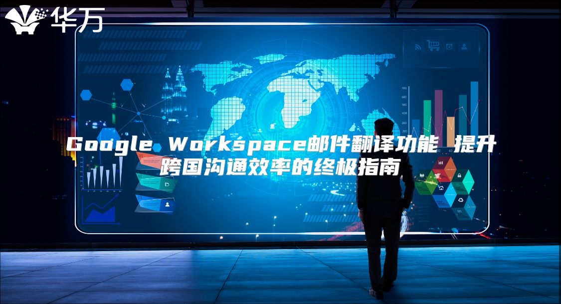 Google Workspace邮件翻译功能 提升跨国沟通效率的终极指南