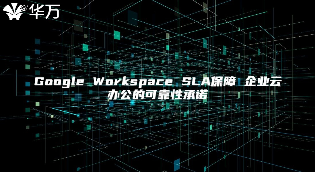 Google Workspace SLA保障 企业云办公的可靠性承诺