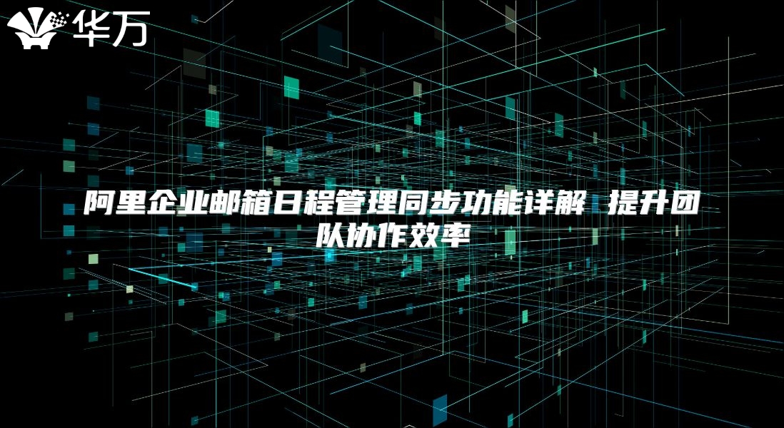 阿里企业邮箱日程管理同步功能详解 提升团队协作效率