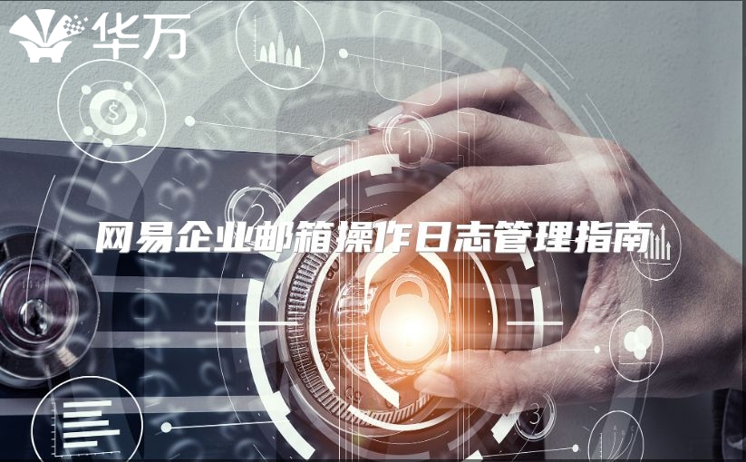 网易企业邮箱操作日志管理指南
