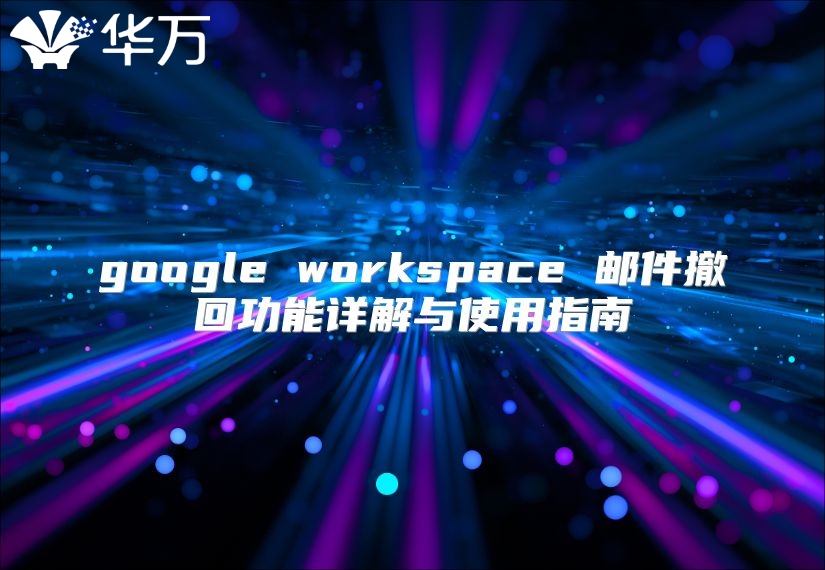 google workspace 邮件撤回功能详解与使用指南
