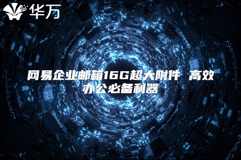 网易企业邮箱16G超大附件 高效办公必备利器