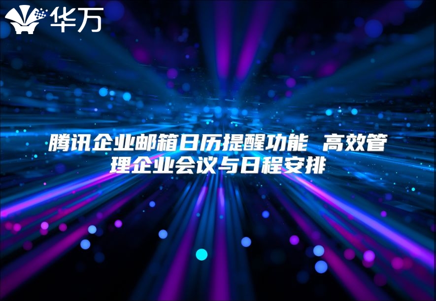 腾讯企业邮箱日历提醒功能 高效管理企业会议与日程安排