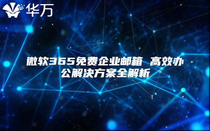 微软365免费企业邮箱 高效办公解决方案全解析