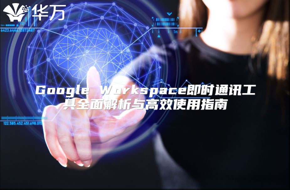 Google Workspace即时通讯工具全面解析与高效使用指南