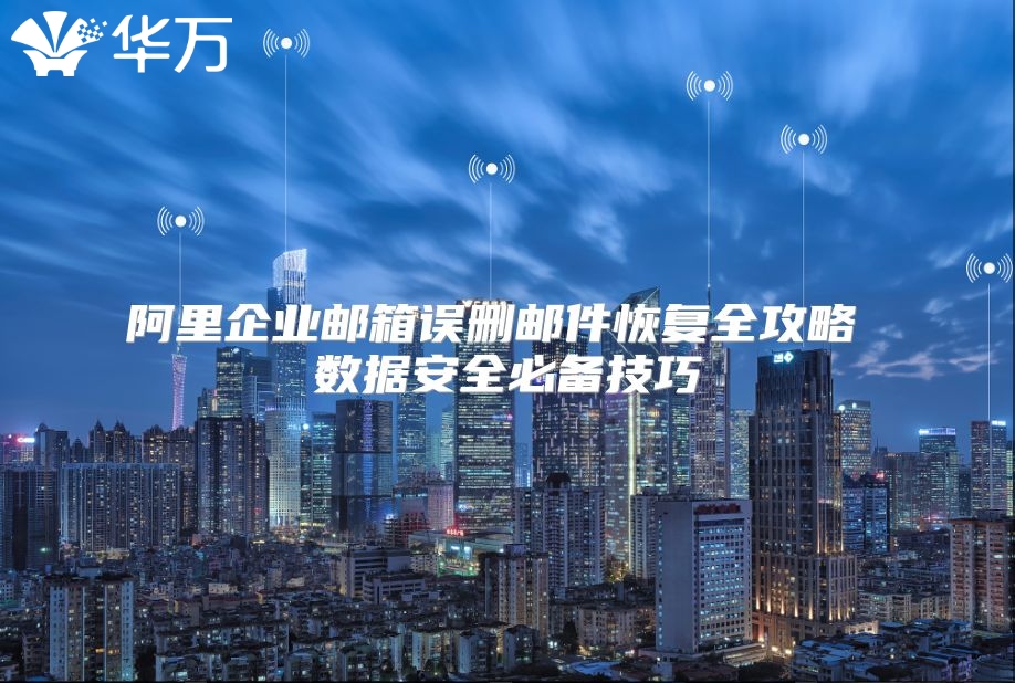 阿里企业邮箱误删邮件恢复全攻略 数据安全必备技巧