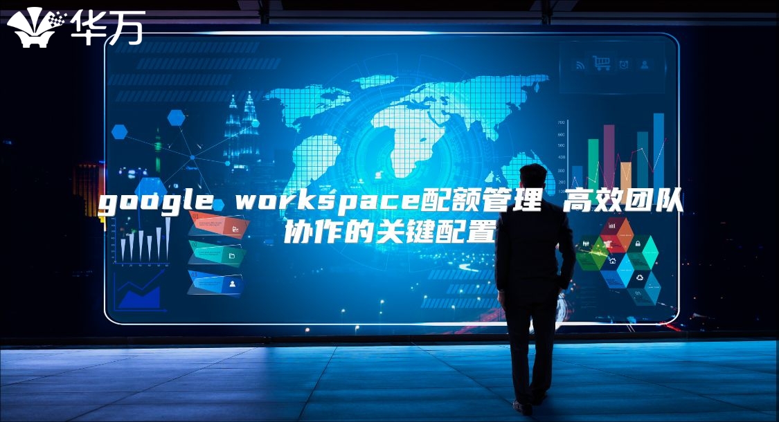 google workspace配额管理 高效团队协作的关键配置