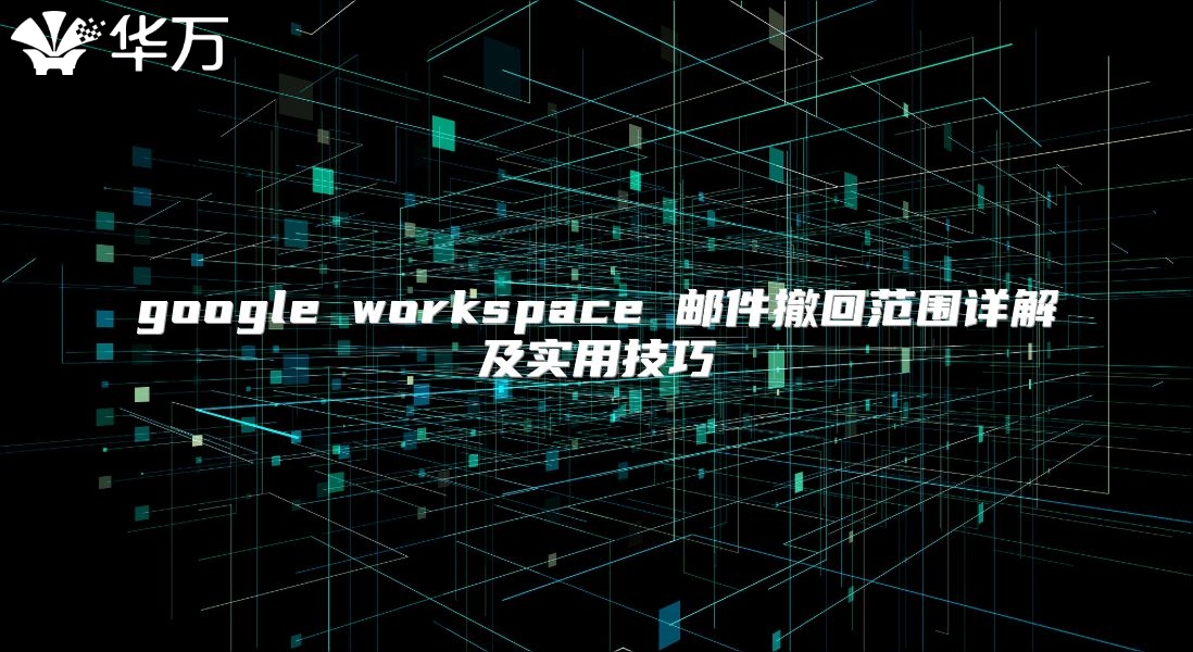google workspace 邮件撤回范围详解及实用技巧