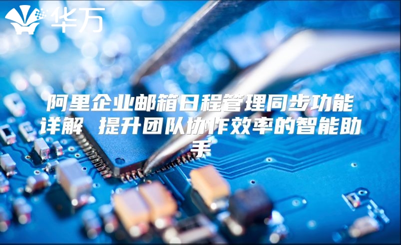 阿里企业邮箱日程管理同步功能详解 提升团队协作效率的智能助手