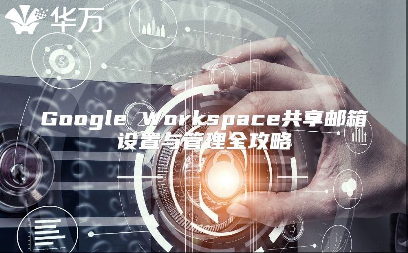 Google Workspace共享邮箱设置与管理全攻略