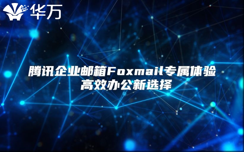 腾讯企业邮箱Foxmail专属体验 高效办公新选择