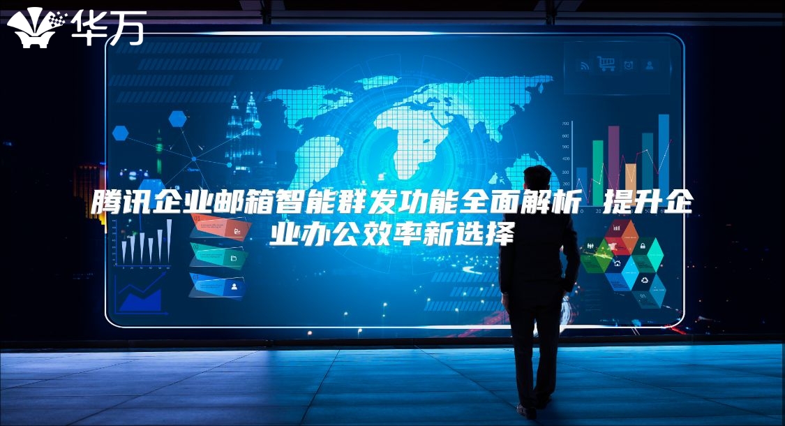 腾讯企业邮箱智能群发功能全面解析 提升企业办公效率新选择