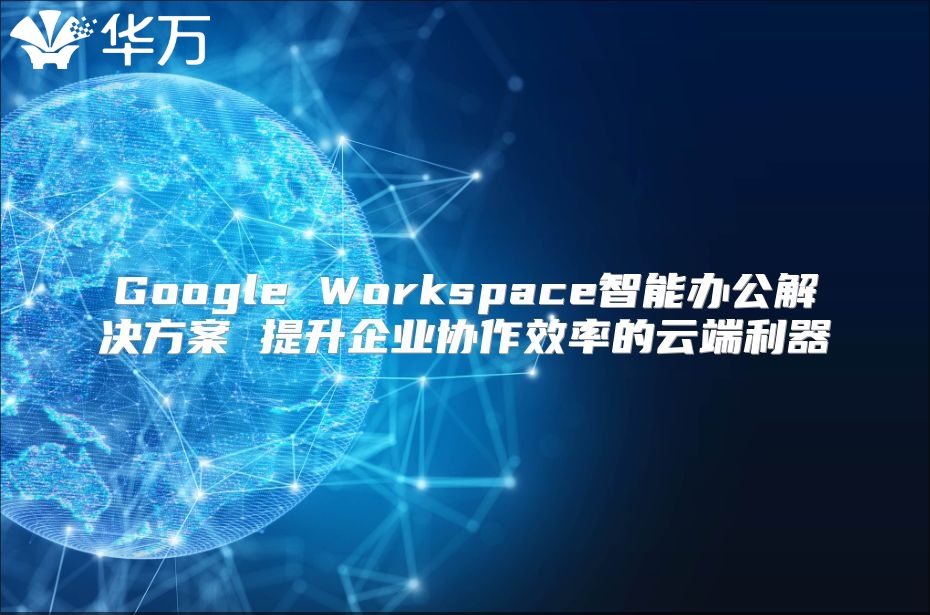 Google Workspace智能办公解决方案 提升企业协作效率的云端利器