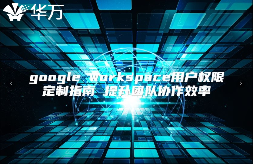 google workspace用户权限定制指南 提升团队协作效率