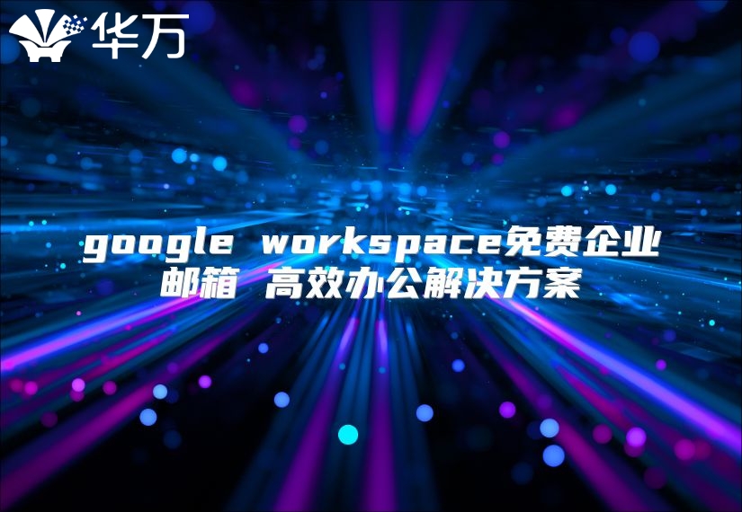google workspace免费企业邮箱 高效办公解决方案