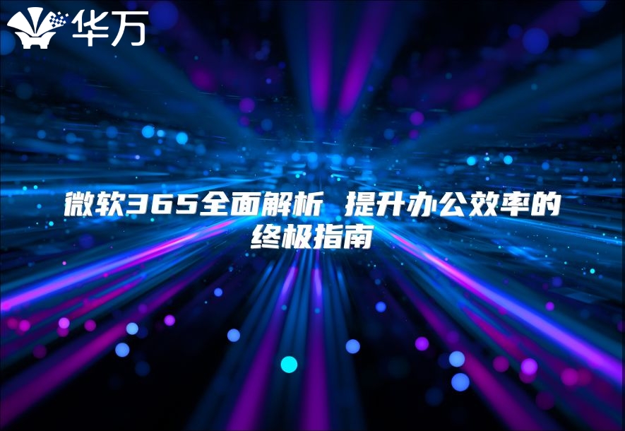 微软365全面解析 提升办公效率的终极指南