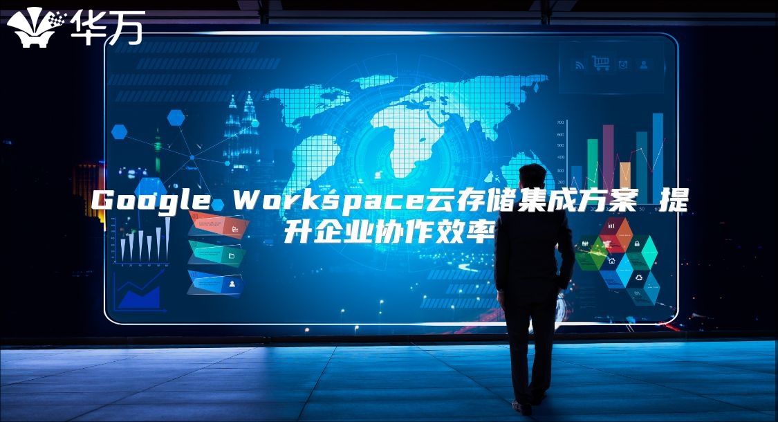 Google Workspace云存储集成方案 提升企业协作效率