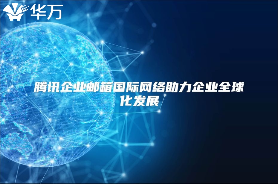 腾讯企业邮箱国际网络助力企业全球化发展