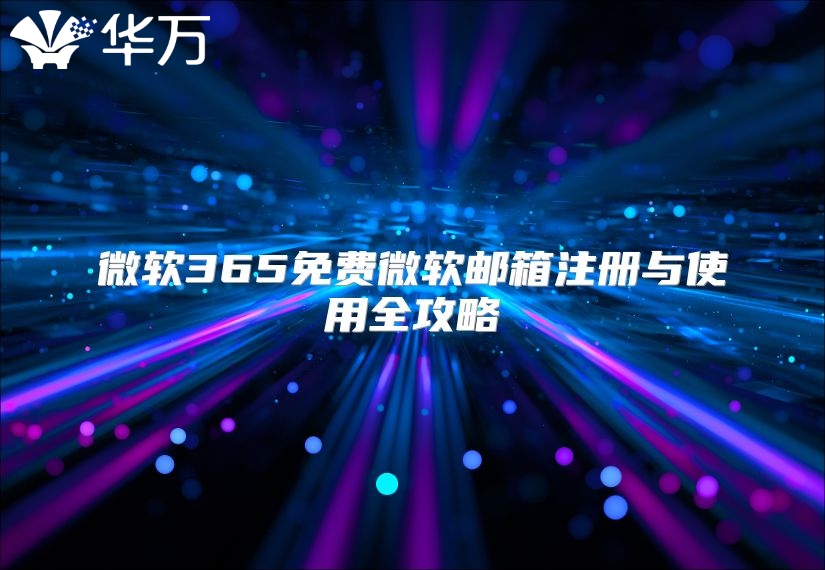 微软365免费微软邮箱注册与使用全攻略